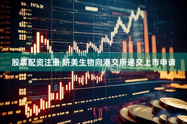 股票配资注册 妍美生物向港交所递交上市申请