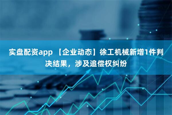 实盘配资app 【企业动态】徐工机械新增1件判决结果，涉及追偿权纠纷
