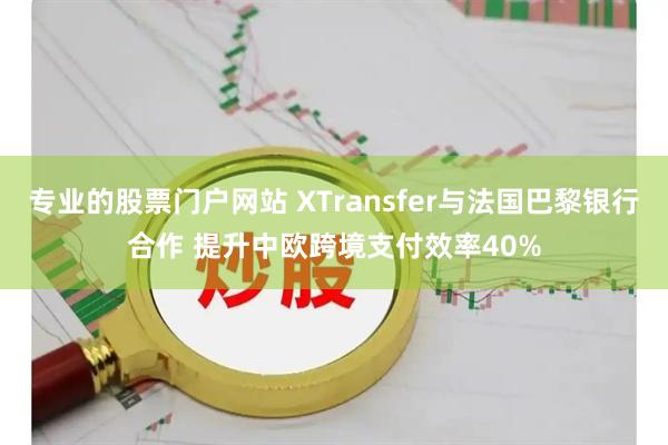 专业的股票门户网站 XTransfer与法国巴黎银行合作 提升中欧跨境支付效率40%