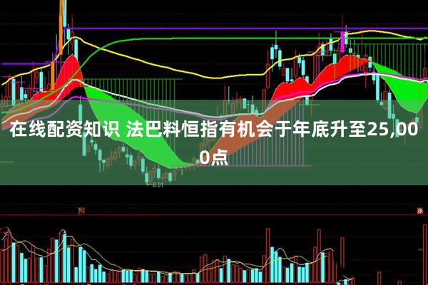 在线配资知识 法巴料恒指有机会于年底升至25,000点