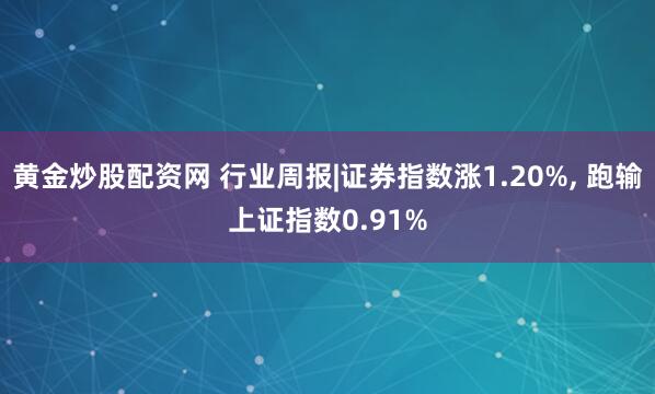 黄金炒股配资网 行业周报|证券指数涨1.20%, 跑输上证指数0.91%