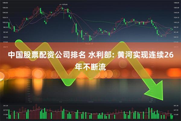 中国股票配资公司排名 水利部: 黄河实现连续26年不断流